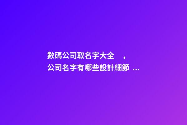 數碼公司取名字大全，公司名字有哪些設計細節？